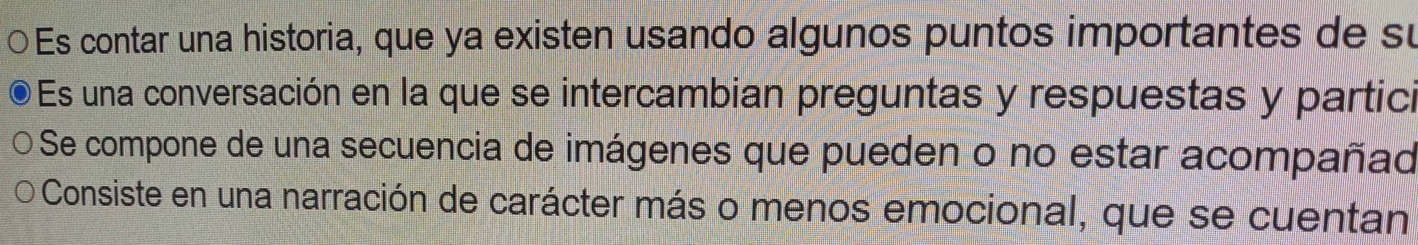 ○ Es contar una historia, que ya existen usando algunos puntos importantes de su
Es una conversación en la que se intercambian preguntas y respuestas y partici
Se compone de una secuencia de imágenes que pueden o no estar acompañad
Consiste en una narración de carácter más o menos emocional, que se cuentan