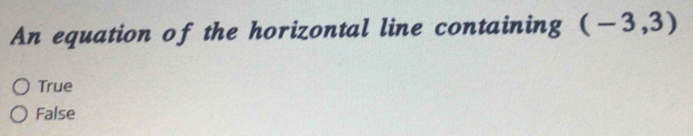 An equation of the horizontal line containing (-3,3)
True
False