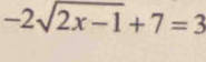 -2sqrt(2x-1)+7=3