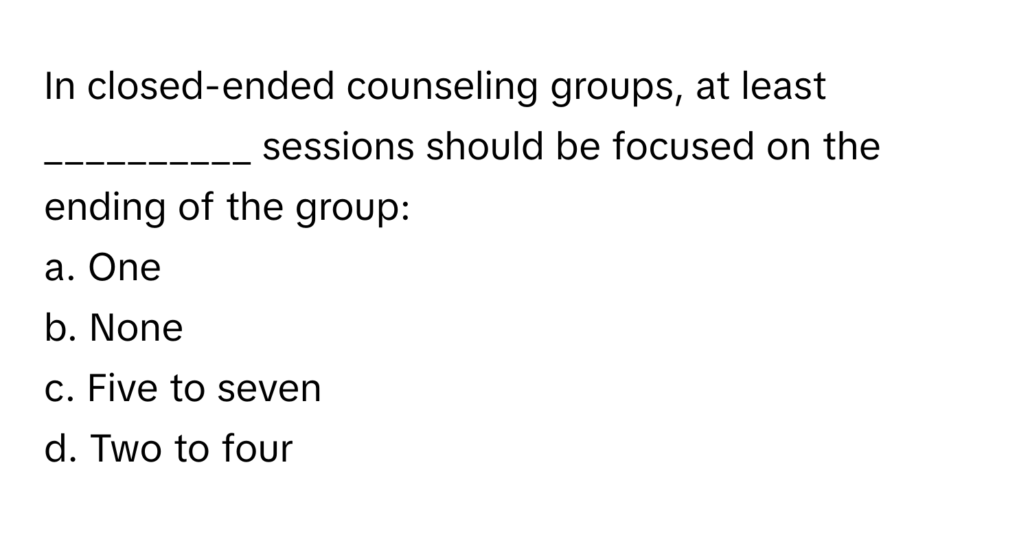 Solved: In closed-ended counseling groups, at least __________ sessions ...