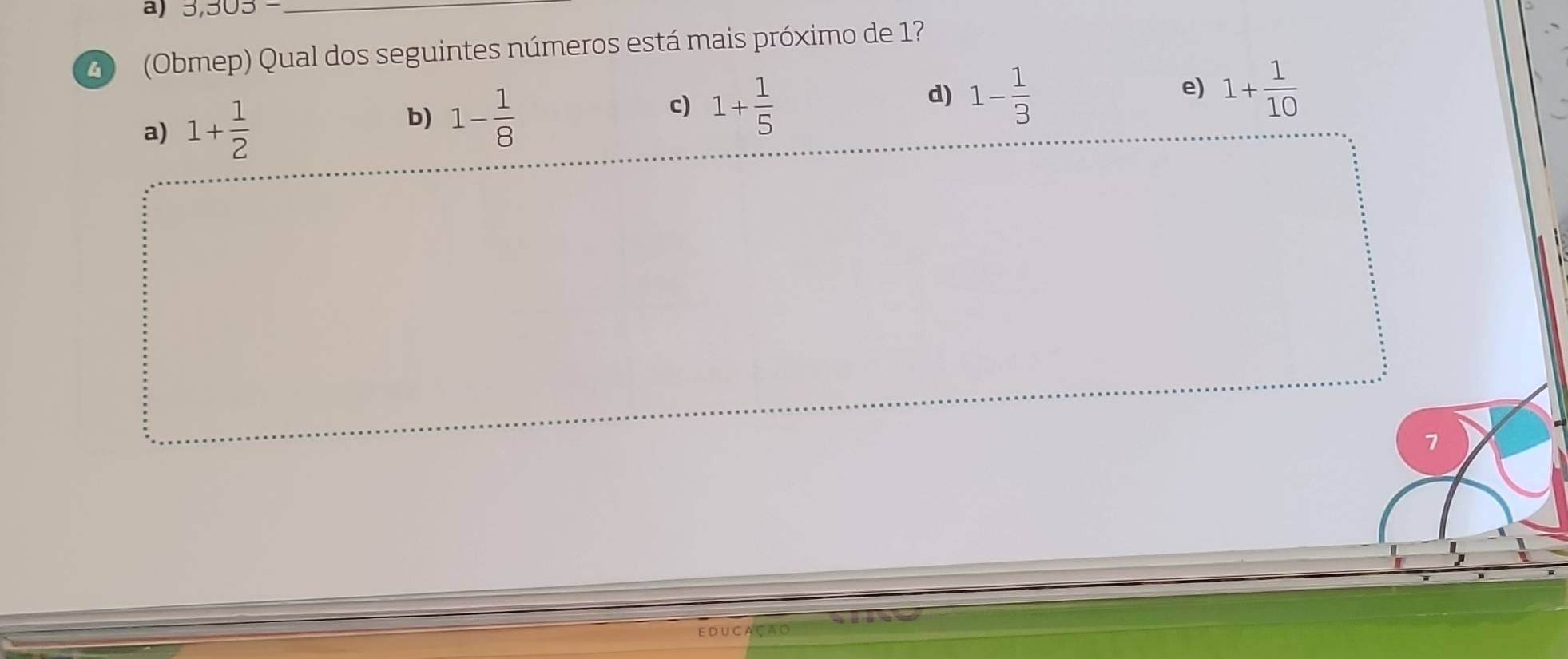 3,303-
2 (Obmep) Qual dos seguintes números está mais próximo de 17
a) 1+ 1/2  b) 1- 1/8  c) 1+ 1/5  d) 1- 1/3 
e) 1+ 1/10 
7