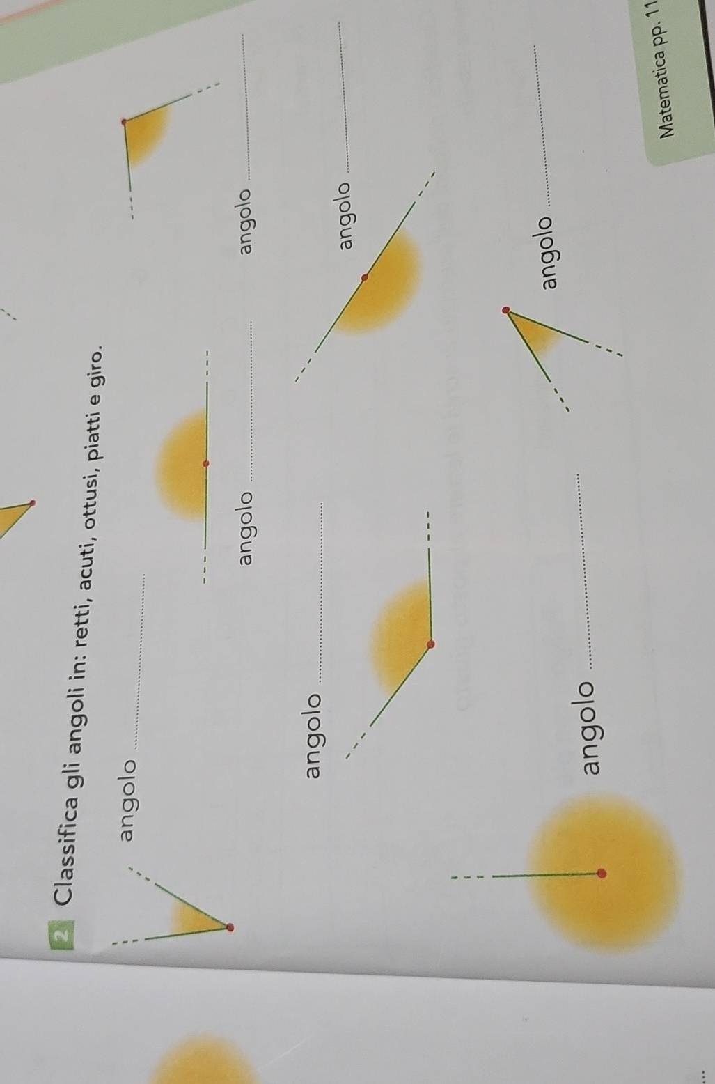 Classifica gli angoli in: retti, acuti, ottusi, piatti e giro. 
angolo_ 
_ 
angolo _angolo_ 
angolo_ 
angolo 
_ 
angolo 
_ 
angolo_ 
Matematica pp. 11