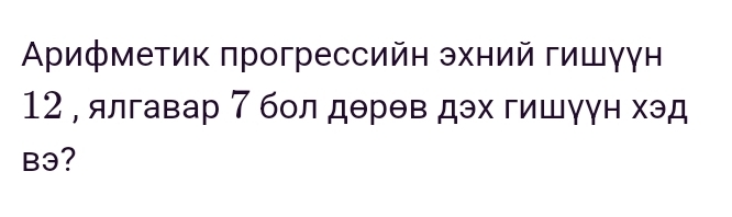 Αρифметик πрогрессийн эхний гишγγн
12 , ялгавар 7 бол дθрθв дэх гишγун хэд
B3?