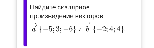 айдиτе скалярное 
произведение векторов
vector a -5;3;-6 n vector b -2;4;4.