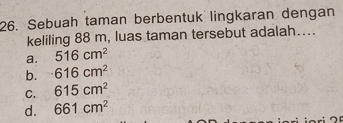 Sebuah taman berbentuk lingkaran dengan
keliling 88 m, luas taman tersebut adalah....
a. 516cm^2
b. 616cm^2
C. 615cm^2
d. 661cm^2