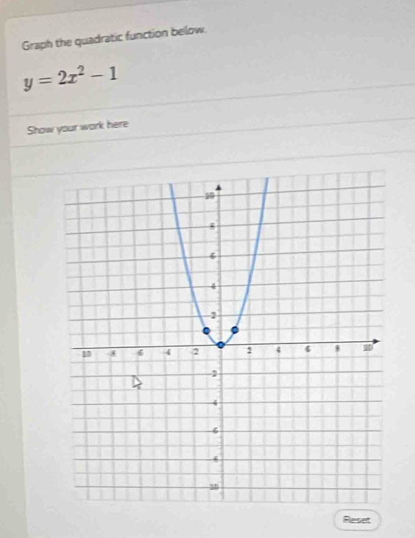 Graph the quadratic function below.
y=2x^2-1
Show your work here 
Reset