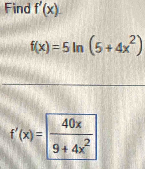 Find f'(x).
f(x)=5ln (5+4x^2)
f'(x)= 40x/9+4x^2 