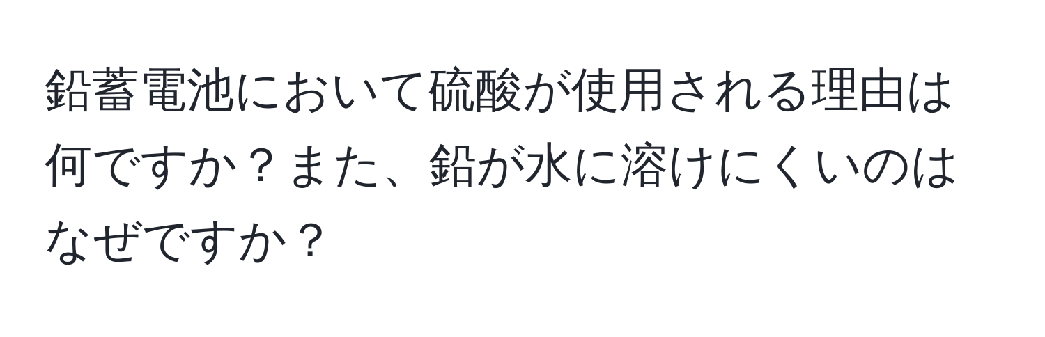 鉛蓄電池において硫酸が使用される理由は何ですか？また、鉛が水に溶けにくいのはなぜですか？