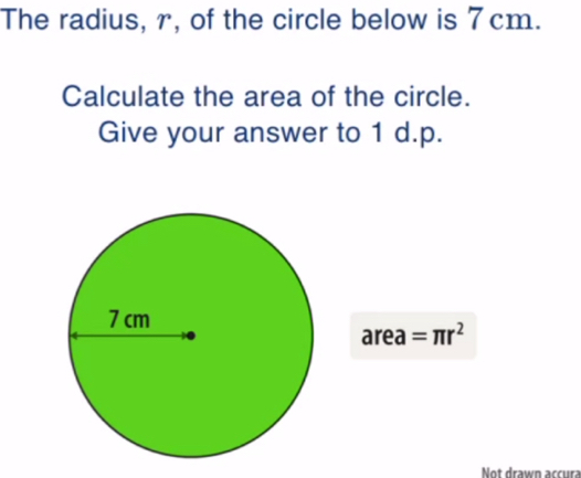 The radius, r, of the circle below is 7cm. 
Calculate the area of the circle. 
Give your answer to 1 d.p. 
area =π r^2
Not drawn accura