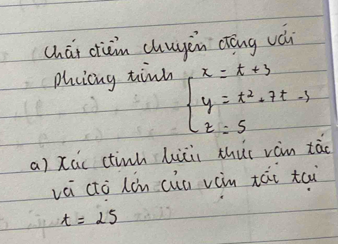 chái cǎn chuyěn dāng vái 
phcicng tind
beginarrayl x=t+3 y=t^2+7t-1 z=5endarray.
a) xúc ctinh hiǔi thur ván tāo 
vèi cò Lin cùn vin tái tai
t=25