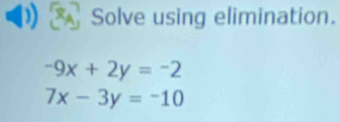 Solve using elimination.
-9x+2y=-2
7x-3y=-10