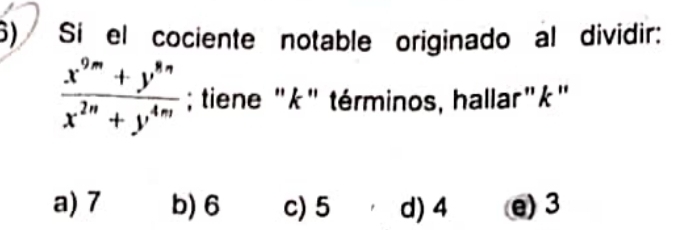 Si el cociente notable originado al dividir:
 (x^(9m)+y^(8n))/x^(2n)+y^(4m) ; tiene "k" términos, hallar"k"
a) 7 b) 6 c) 5 d) 4 e) 3