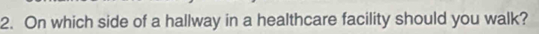 On which side of a hallway in a healthcare facility should you walk?