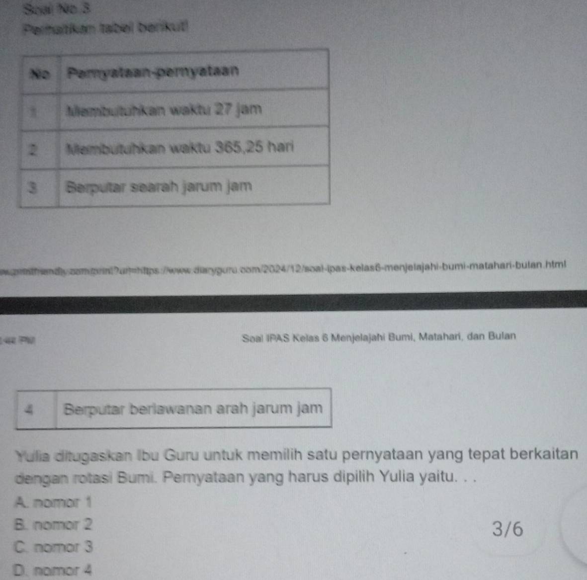 Soal No 3
Perhaïtkan tabel berikuť
nthandly.cam.print?a=https://www.qiarygure.com/2024/12/soai-ipas-kelas6-menjelajahi-bumi-matahari-bulan.html
1 PV Soal IPAS Kelas 6 Menjelajahi Bumi, Matahari, dan Bulan
4 Berputar berlawanan arah jarum jam
Yulia ditugaskan Ibu Guru untuk memilih satu pernyataan yang tepat berkaitan
dengan rotasi Bumi. Pernyataan yang harus dipilih Yulia yaitu. . .
A. nomor 1
B. nomor 2 3/6
C. nomor 3
D. namor 4