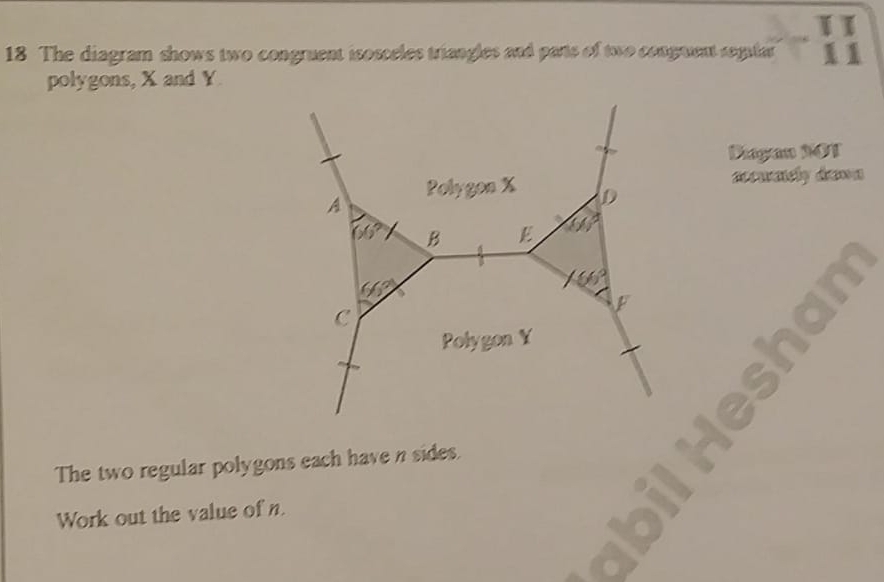 The diagram shows two congruent isosceles triangles and parts of two congment seglar 1 1 
polygons, X and Y
Pigan NOT 
acuaely dawn 
Polygon X D 
A
66° B E 100°
66°
* 66°
F
C 
Polygon Y
The two regular polygons each have n sides. 
Work out the value of n.