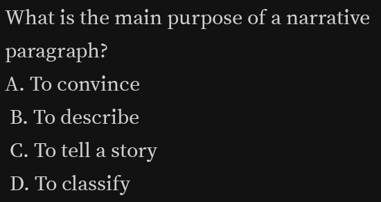 What is the main purpose of a narrative
paragraph?
A. To convince
B. To describe
C. To tell a story
D. To classify