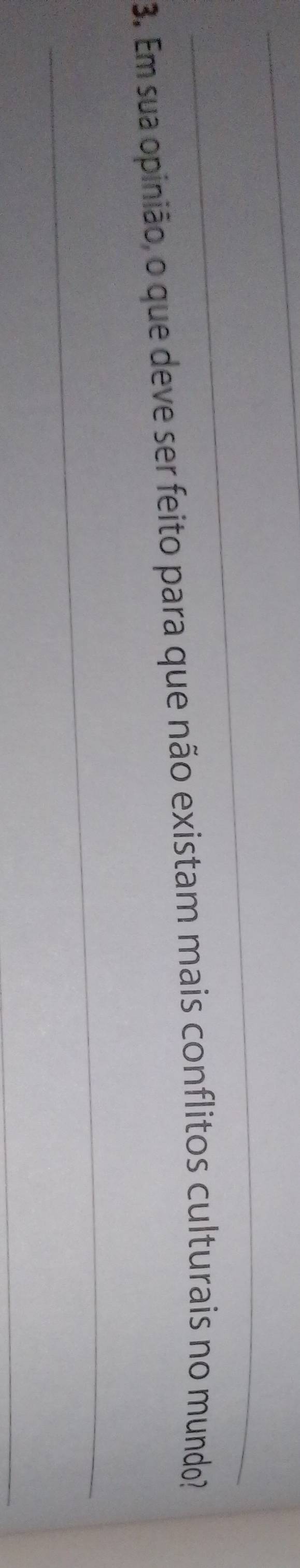 Em sua opinião, o que deve ser feito para que não existam mais conflitos culturais no mundo? 
_ 
_