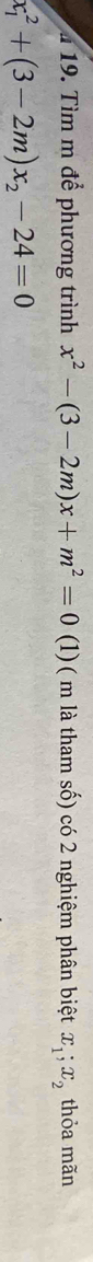 1 19. Tìm m để phương trình x^2-(3-2m)x+m^2=0 (1)( m là tham số) có 2 nghiệm phân biệt x_1; x_2 thỏa mãn
x_1^(2+(3-2m)x_2)-24=0