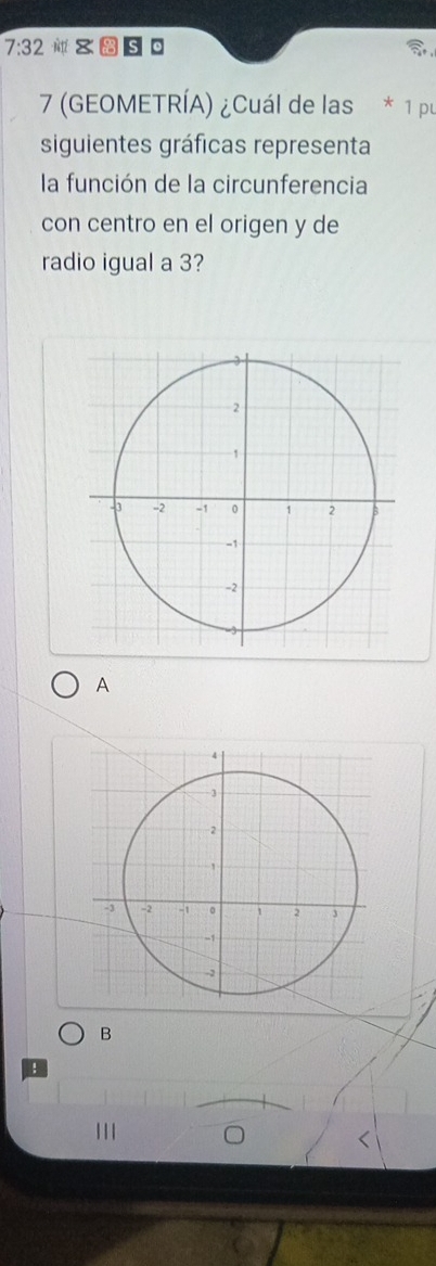 7:32 
7 (GEOMETRÍA) ¿Cuál de las * 1 pu
siguientes gráficas representa
la función de la circunferencia
con centro en el origen y de
radio igual a 3?
A
B