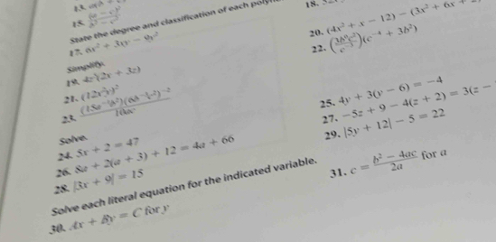 15 frac (a-c)^2a^2-c^2 cot A+
20. (4x^2+x-12)-(3x^2+6x+
State the degree and classification of each pol 18- 2x 
1 ax^2+3(y-9)^2
22. ( 3b^0c^2/c^(-3) )(c^(-4)+3b^2)
Simplify. 
19. 4x(2x+3z)
21. 
23 frac (15a^(-1)b^2)(6b^(-1)c^2)^-210ac (12x^2y)^2
25. 4y+3(y-6)=-4 -5z+9-4(z+2)=3(z-
27. |5y+12|-5=22
Solve. 
24 
26. 8a+2(a+3)+12=4a+66 5x+2=47
29. 
28. |3x+9|=15
31. 
Solve each literal equation for the indicated variable c= (b^2-4ac)/2a  for a
30. Ar+By=C for y