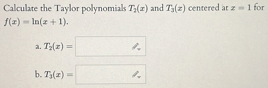 Calculate the Taylor polynomials T_2(x) and T_3(x) centered at x=1 for
f(x)=ln (x+1).
a. T_2(x)=□
b. T_3(x)=□