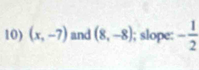 (x,-7) and (8,-8); slope: - 1/2 