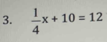  1/4 x+10=12