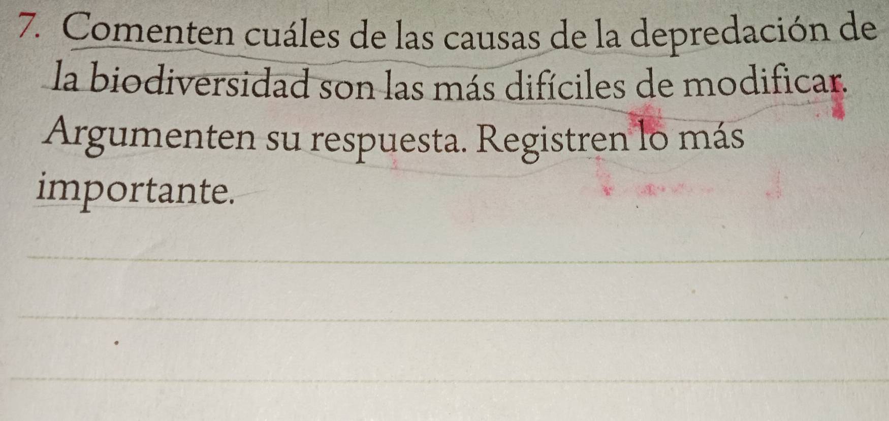 Comenten cuáles de las causas de la depredación de 
la biodiversidad son las más difíciles de modificar. 
Argumenten su respuesta. Registren lo más 
importante.