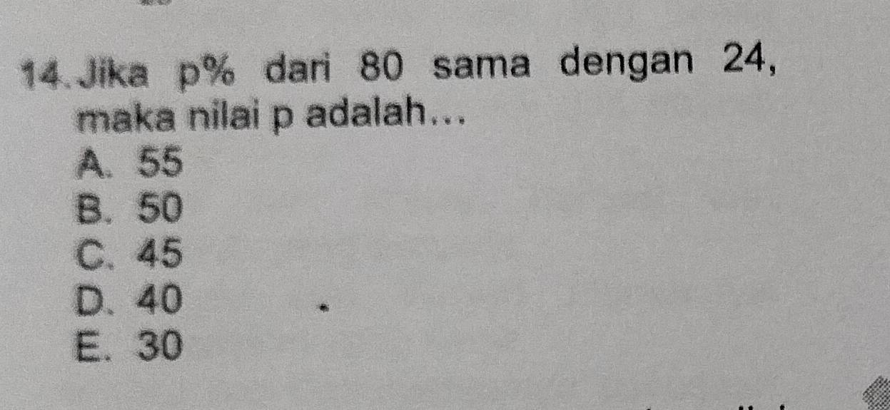 Jika p% dari 80 sama dengan 24,
maka nilai p adalah...
A. 55
B. 50
C. 45
D. 40
E. 30