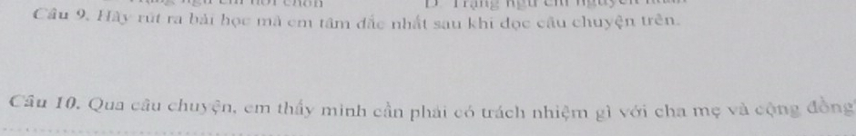 Trạng ngu cm n 
Câu 9. Hày rút ra bải học mà cm tâm đắc nhất sau khi đọc cầu chuyện trên. 
Câu 10. Qua câu chuy xi n , em thấy minh cần phải có trách nhiệm gì với cha mẹ và cộng đồng