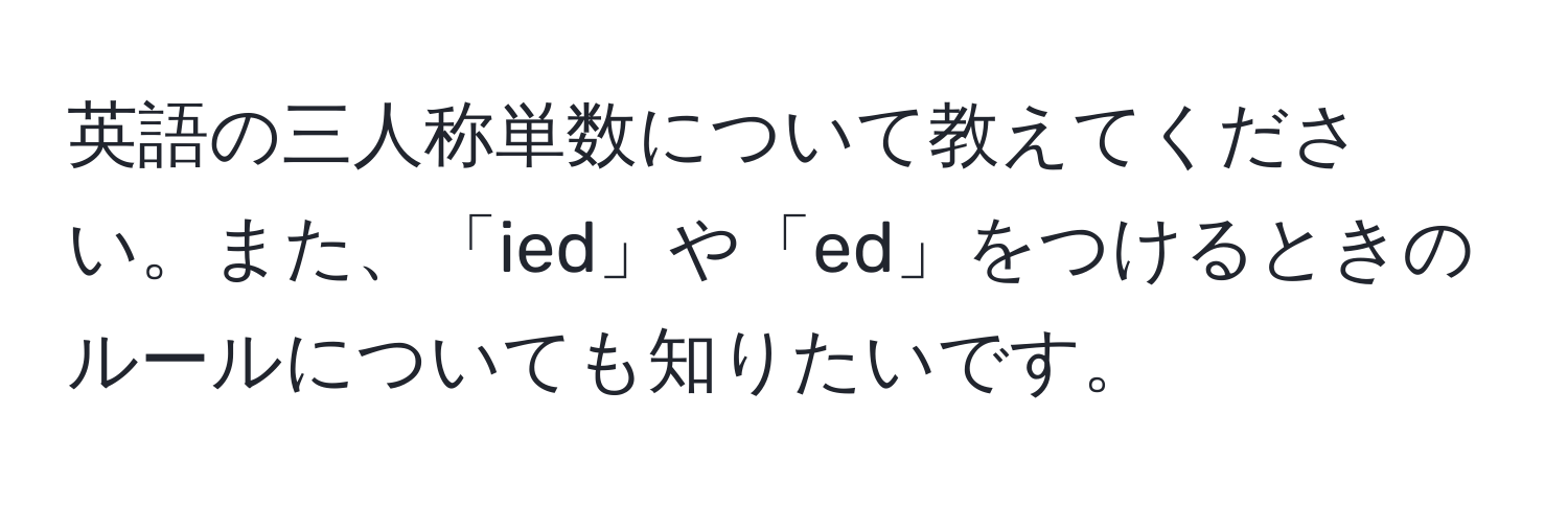 英語の三人称単数について教えてください。また、「ied」や「ed」をつけるときのルールについても知りたいです。