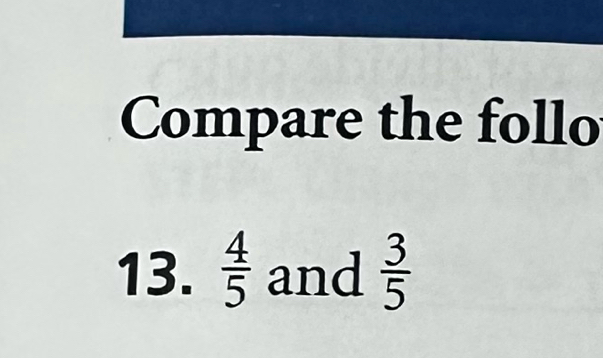 Compare the follo 
13.  4/5  and  3/5 