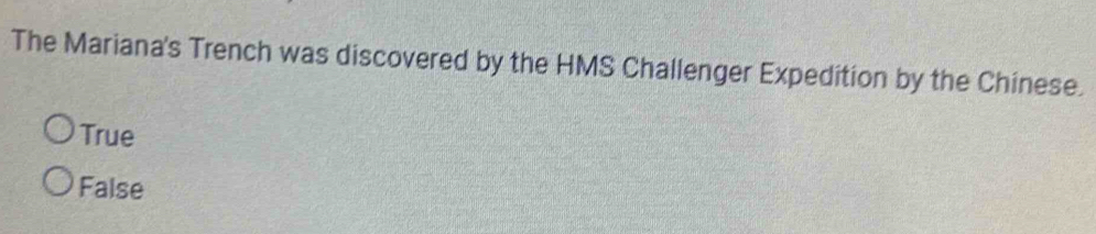 The Mariana's Trench was discovered by the HMS Challenger Expedition by the Chinese.
True
False