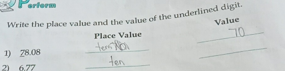 erform 
Write the place value and the value of the underlined digit. 
Value 
Place Value 
_ 
1) Z8.08
_ 
_ 
2) 6.77
_