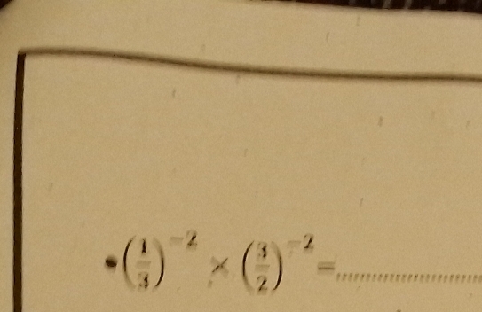 ( 1/3 )^-2* ( 3/2 )^-2= _