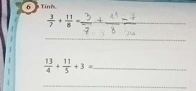 Tính.
 3/7 + 11/8 = _ 
_
 13/4 + 11/5 +3= _ 
_