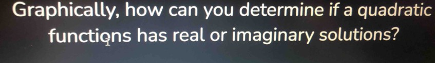 Graphically, how can you determine if a quadratic 
functions has real or imaginary solutions?