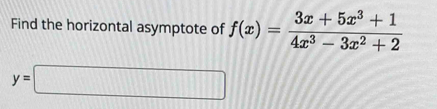 Find the horizontal asymptote of f(x)= (3x+5x^3+1)/4x^3-3x^2+2 
y=□