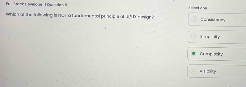 Full Stack Developer | Question 9 Select one
Which of the following is NOT a fundamental principle of UI/UX design? Consistency
Simplicity
Complexity
Visibility