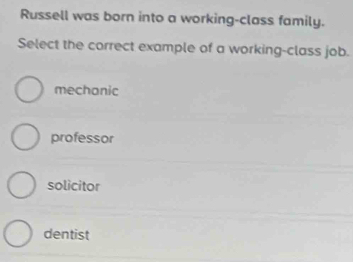 Russell was born into a working-class family.
Select the correct example of a working-class job.
mechanic
professor
solicitor
dentist