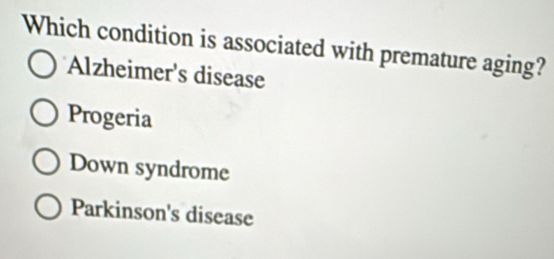 Which condition is associated with premature aging?
Alzheimer's disease
Progeria
Down syndrome
Parkinson's disease