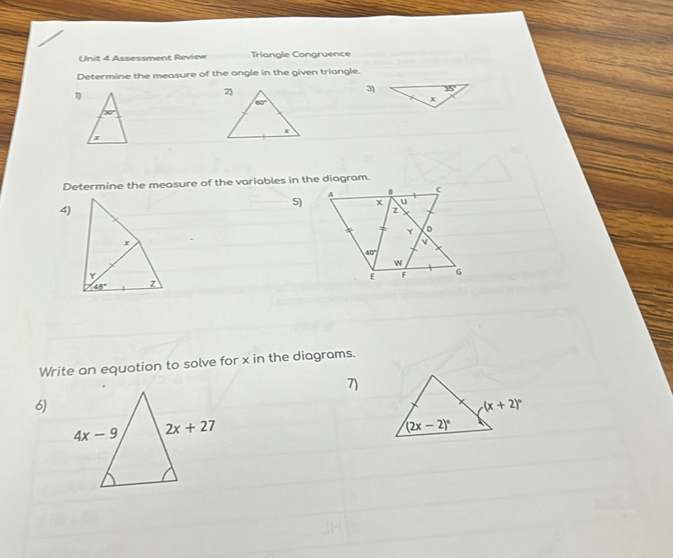 Assessment Review Triangle Congruence
Determine the measure of the angle in the given triangle.
3)
30°
x
Determine the measure of the variables in the diagram.
A
(
5) x U
4)
z
t Y D
v
40°
W
E F G
Write an equation to solve for x in the diagrams.
7)
6)