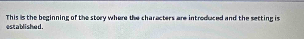 This is the beginning of the story where the characters are introduced and the setting is 
established.