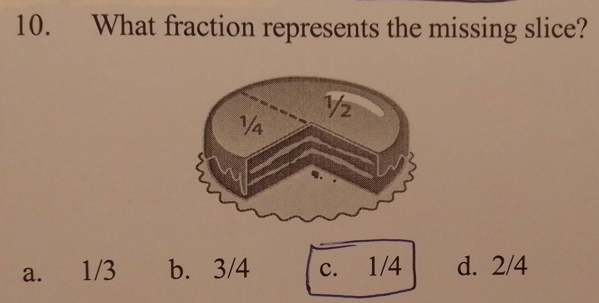 What fraction represents the missing slice?
a. 1/3 b. 3/4 c. 1/4 d. 2/4