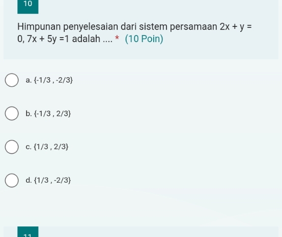 Himpunan penyelesaian dari sistem persamaan 2x+y=
0,7x+5y=1 adalah .... * (10 Poin)
a.  -1/3,-2/3
b.  -1/3,2/3
C.  1/3,2/3
d.  1/3,-2/3
11