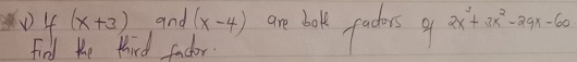 0 4 (x+3) and (x-4) are bok paters gf 2x^2+3x^2-29x-60
Find the third fador
