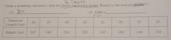 Using a graphing calculator, find the linear regression model, Round to the nearest tenths. 
12. _13. f(26)= _ 