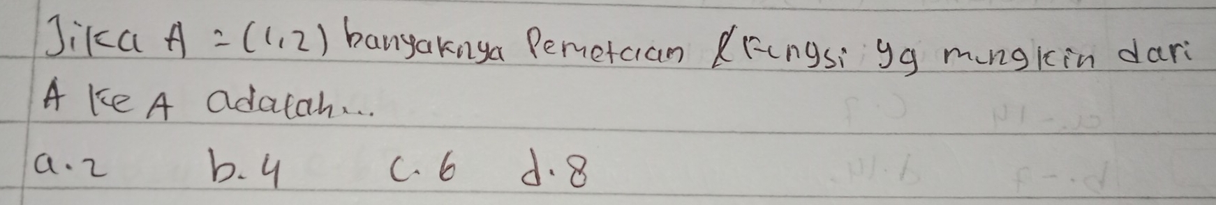 Jika A=(1,2) bangaknga Pemetcian (ringsi gg mungkin dari
A ke A adatah. . .
a. 2 b. 4 C. 6 d. 8