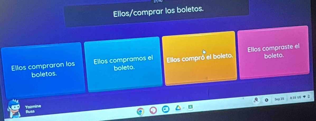 Ellos/comprar los boletos. 
boleto. 
Ellos compraron los Ellos compramos el Ellos compró el boleto. Ellos compraste el 
boletos. boleto. 
Sep 25 8:35 US 
Yazmine 
Russ