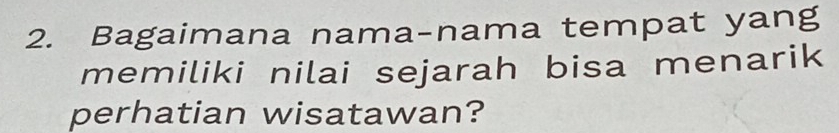 Bagaimana nama-nama tempat yang 
memiliki nilai sejarah bisa menarik 
perhatian wisatawan?